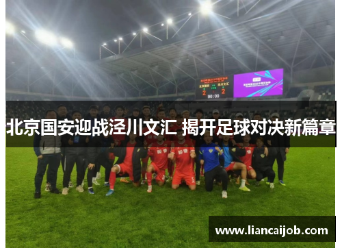北京国安迎战泾川文汇 揭开足球对决新篇章