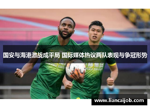 国安与海港激战成平局 国际媒体热议两队表现与争冠形势