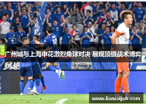 广州城与上海申花激烈角球对决 展现顶级战术博弈