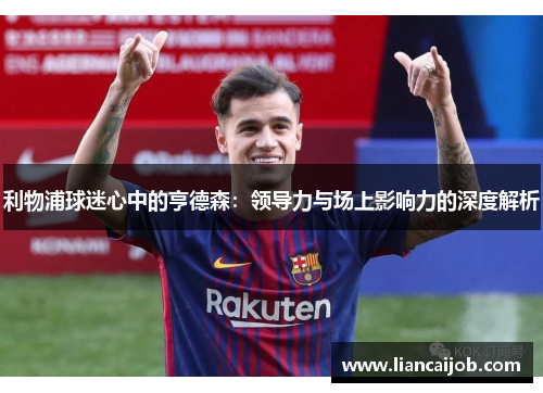 利物浦球迷心中的亨德森：领导力与场上影响力的深度解析