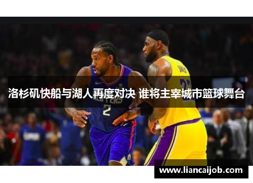 洛杉矶快船与湖人再度对决 谁将主宰城市篮球舞台