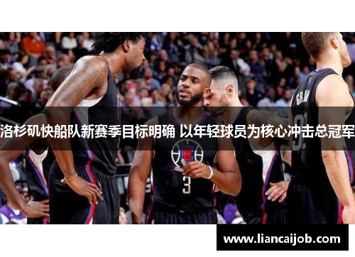 洛杉矶快船队新赛季目标明确 以年轻球员为核心冲击总冠军