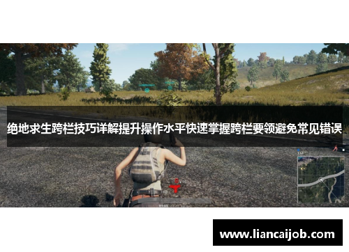 绝地求生跨栏技巧详解提升操作水平快速掌握跨栏要领避免常见错误