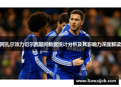 阿扎尔效力切尔西期间数据统计分析及其影响力深度解读