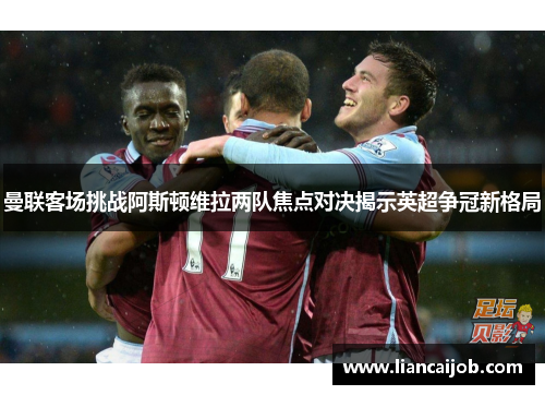 曼联客场挑战阿斯顿维拉两队焦点对决揭示英超争冠新格局