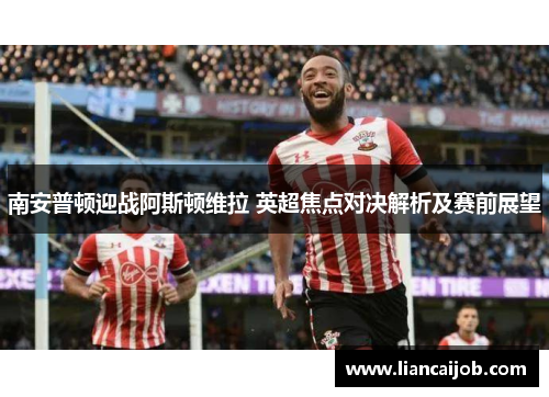 南安普顿迎战阿斯顿维拉 英超焦点对决解析及赛前展望